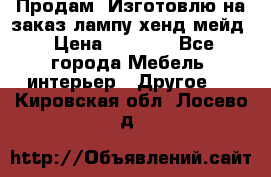 Продам, Изготовлю на заказ лампу хенд-мейд › Цена ­ 3 000 - Все города Мебель, интерьер » Другое   . Кировская обл.,Лосево д.